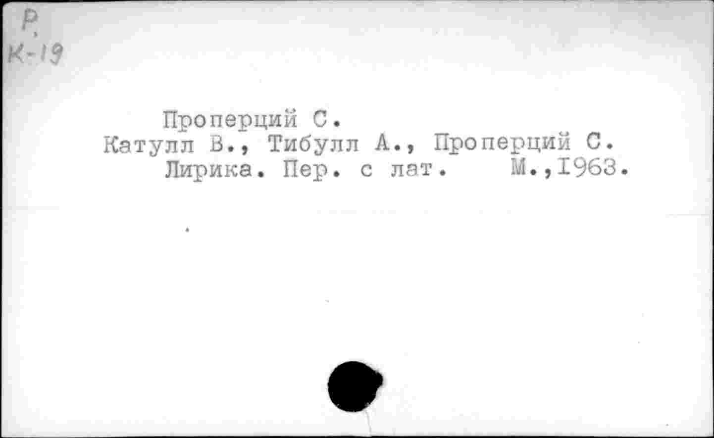 ﻿р
Проперций С.
Катулл В., Тибулл А., Проперций С.
Лирика. Пер. с лат. М.,1963.